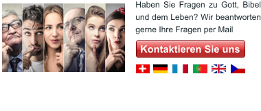 Haben Sie Fragen zu Gott, Bibel und dem Leben? Wir beantworten gerne Ihre Fragen per Mail Kontaktieren Sie uns Kontaktieren Sie uns